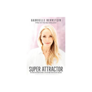 Super Attractor, Methods for Manifesting a Life beyond Your Wildest Dreams by Gabrielle Bernstein